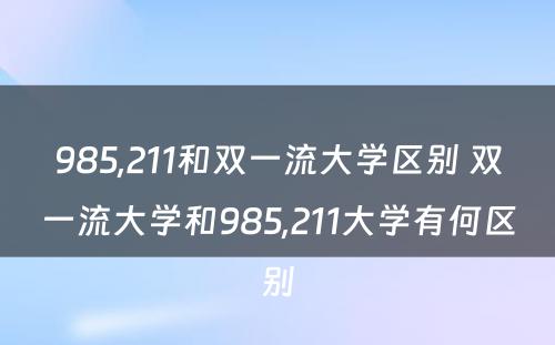 985,211和双一流大学区别 双一流大学和985,211大学有何区别