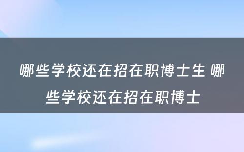 哪些学校还在招在职博士生 哪些学校还在招在职博士