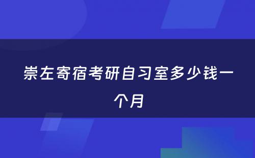 崇左寄宿考研自习室多少钱一个月