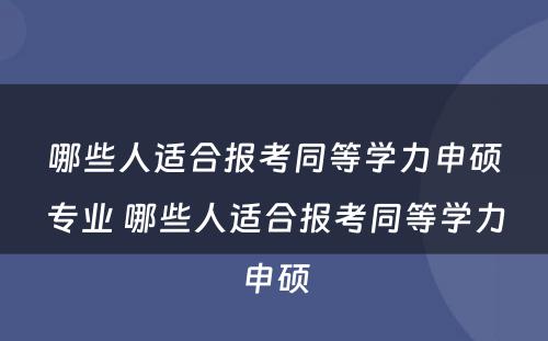 哪些人适合报考同等学力申硕专业 哪些人适合报考同等学力申硕