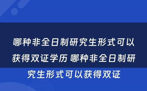 哪种非全日制研究生形式可以获得双证学历 哪种非全日制研究生形式可以获得双证