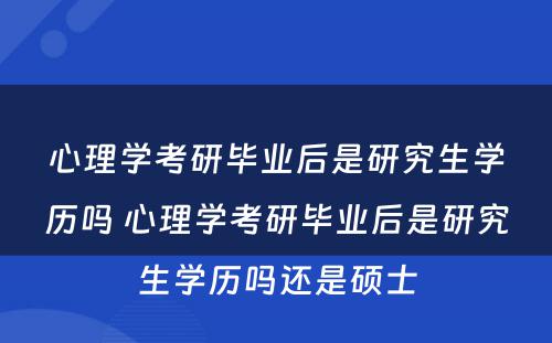 心理学考研毕业后是研究生学历吗 心理学考研毕业后是研究生学历吗还是硕士