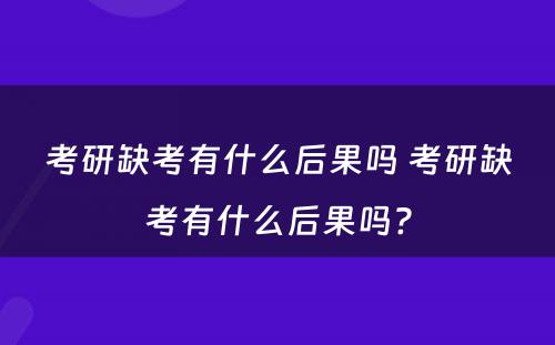 考研缺考有什么后果吗 考研缺考有什么后果吗?