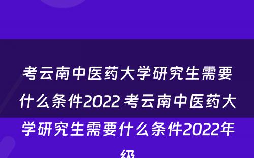 考云南中医药大学研究生需要什么条件2022 考云南中医药大学研究生需要什么条件2022年级