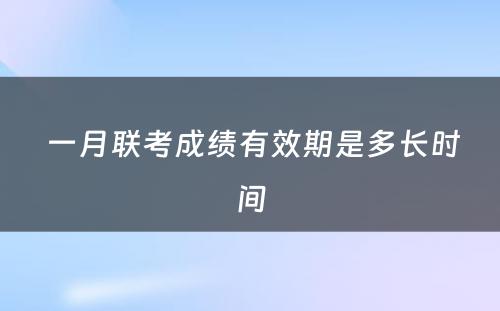  一月联考成绩有效期是多长时间