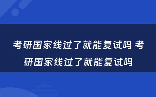 考研国家线过了就能复试吗 考研国家线过了就能复试吗