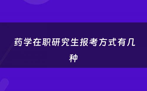  药学在职研究生报考方式有几种