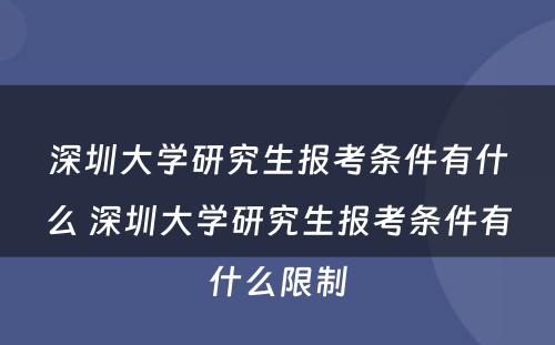 深圳大学研究生报考条件有什么 深圳大学研究生报考条件有什么限制