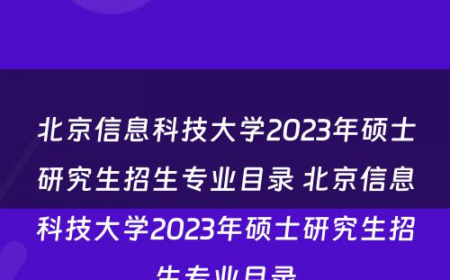 北京信息科技大学2023年硕士研究生招生专业目录 北京信息科技大学2023年硕士研究生招生专业目录