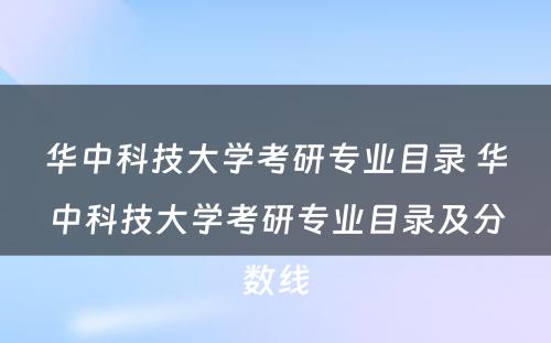 华中科技大学考研专业目录 华中科技大学考研专业目录及分数线