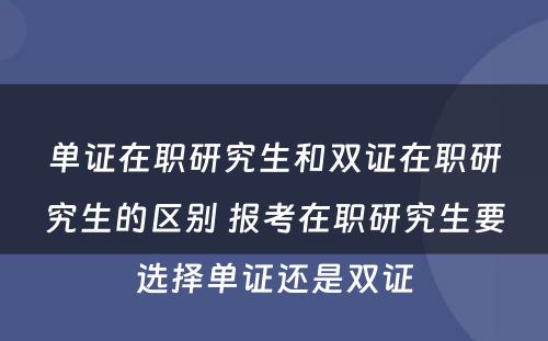 单证在职研究生和双证在职研究生的区别 报考在职研究生要选择单证还是双证