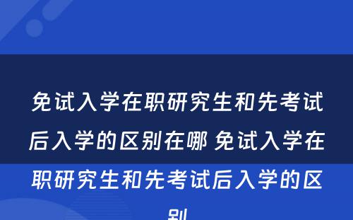 免试入学在职研究生和先考试后入学的区别在哪 免试入学在职研究生和先考试后入学的区别