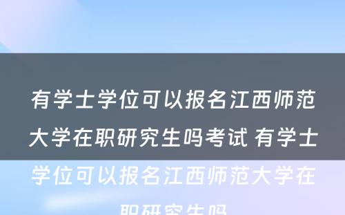 有学士学位可以报名江西师范大学在职研究生吗考试 有学士学位可以报名江西师范大学在职研究生吗