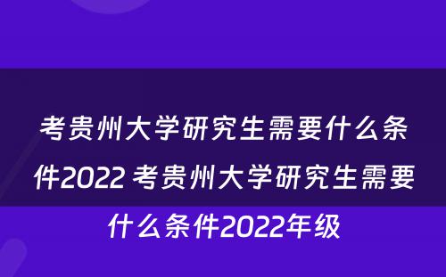 考贵州大学研究生需要什么条件2022 考贵州大学研究生需要什么条件2022年级