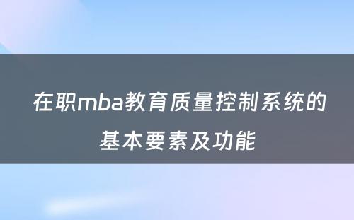  在职mba教育质量控制系统的基本要素及功能