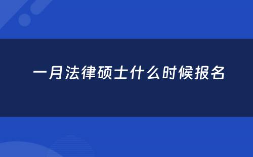  一月法律硕士什么时候报名