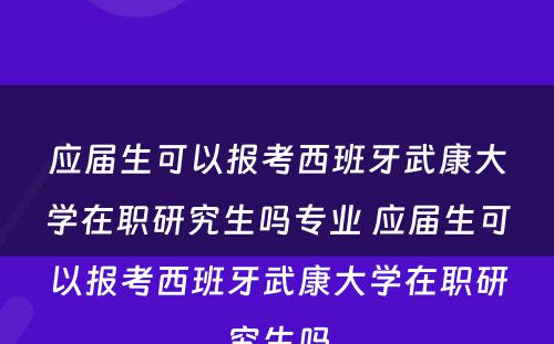 应届生可以报考西班牙武康大学在职研究生吗专业 应届生可以报考西班牙武康大学在职研究生吗