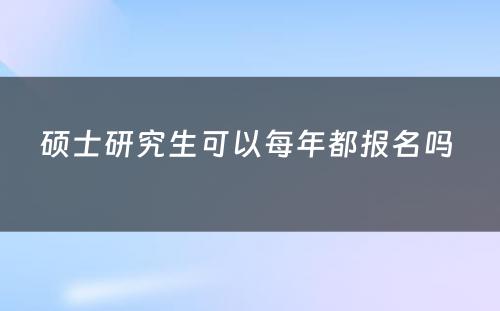 硕士研究生可以每年都报名吗 