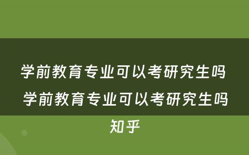 学前教育专业可以考研究生吗 学前教育专业可以考研究生吗知乎