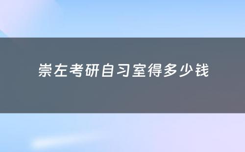 崇左考研自习室得多少钱