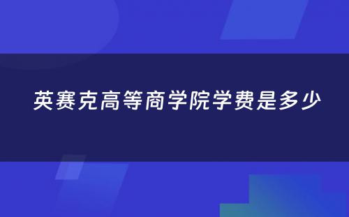  英赛克高等商学院学费是多少