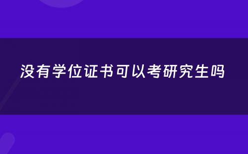 没有学位证书可以考研究生吗 