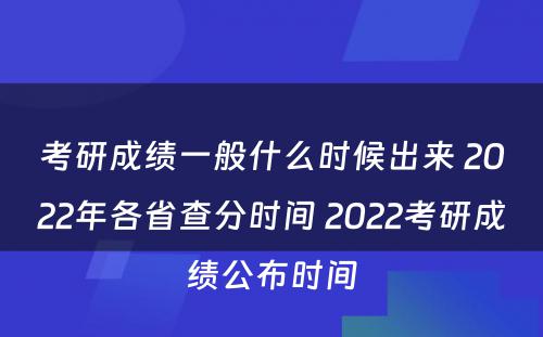 考研成绩一般什么时候出来 2022年各省查分时间 2022考研成绩公布时间