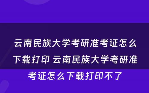 云南民族大学考研准考证怎么下载打印 云南民族大学考研准考证怎么下载打印不了