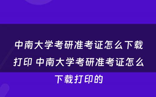 中南大学考研准考证怎么下载打印 中南大学考研准考证怎么下载打印的