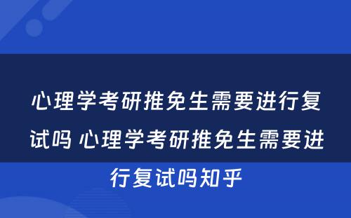 心理学考研推免生需要进行复试吗 心理学考研推免生需要进行复试吗知乎