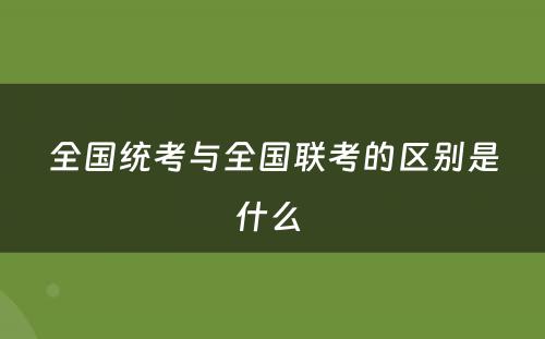 全国统考与全国联考的区别是什么 