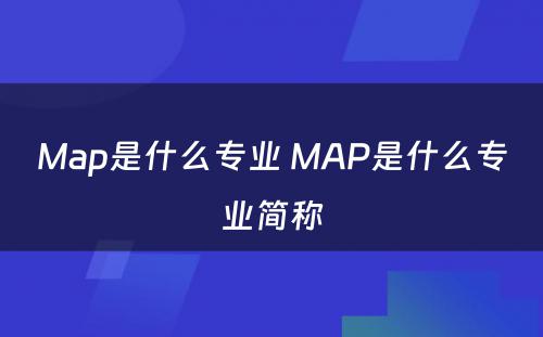 Map是什么专业 MAP是什么专业简称