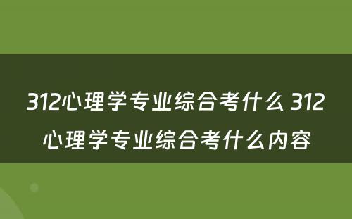 312心理学专业综合考什么 312心理学专业综合考什么内容