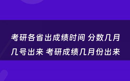 考研各省出成绩时间 分数几月几号出来 考研成绩几月份出来