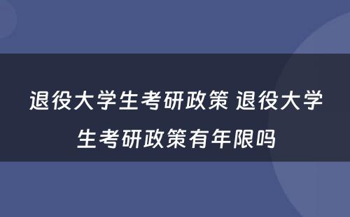 退役大学生考研政策 退役大学生考研政策有年限吗