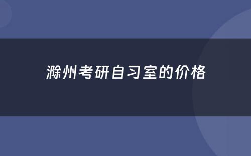 滁州考研自习室的价格