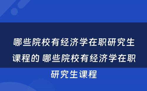 哪些院校有经济学在职研究生课程的 哪些院校有经济学在职研究生课程