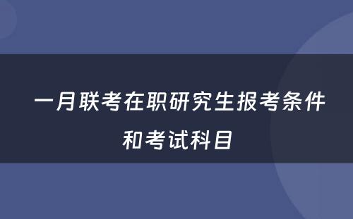  一月联考在职研究生报考条件和考试科目