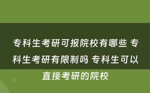 专科生考研可报院校有哪些 专科生考研有限制吗 专科生可以直接考研的院校