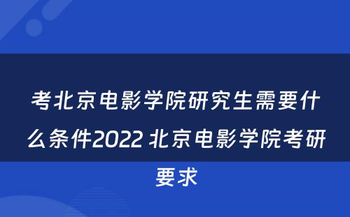 考北京电影学院研究生需要什么条件2022 北京电影学院考研要求