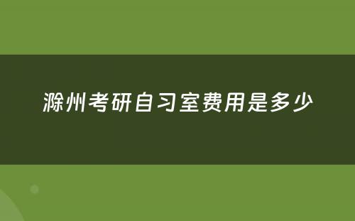 滁州考研自习室费用是多少