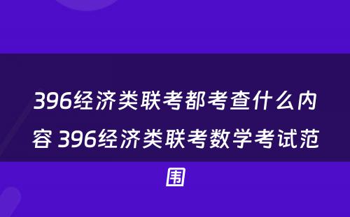 396经济类联考都考查什么内容 396经济类联考数学考试范围