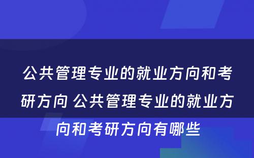 公共管理专业的就业方向和考研方向 公共管理专业的就业方向和考研方向有哪些