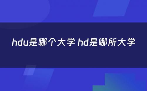 hdu是哪个大学 hd是哪所大学