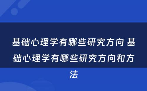 基础心理学有哪些研究方向 基础心理学有哪些研究方向和方法