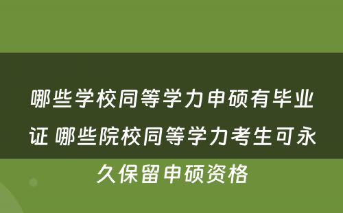 哪些学校同等学力申硕有毕业证 哪些院校同等学力考生可永久保留申硕资格