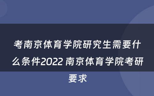 考南京体育学院研究生需要什么条件2022 南京体育学院考研要求