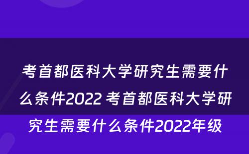 考首都医科大学研究生需要什么条件2022 考首都医科大学研究生需要什么条件2022年级