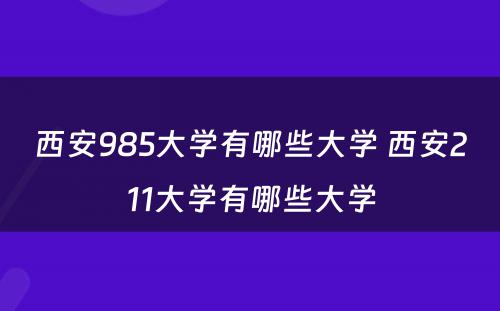 西安985大学有哪些大学 西安211大学有哪些大学