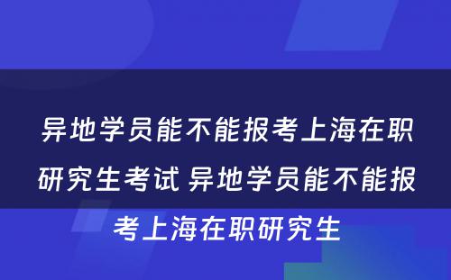 异地学员能不能报考上海在职研究生考试 异地学员能不能报考上海在职研究生